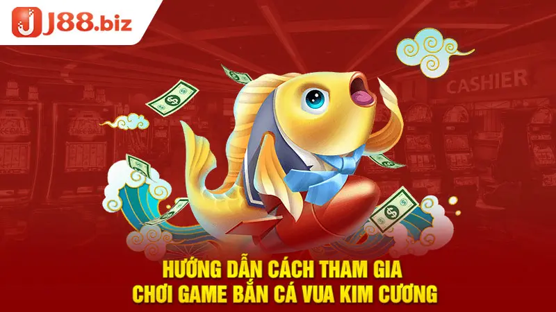 Hướng dẫn cách tham gia chơi game bắn cá vua kim cương