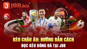 Kèo Châu Âu: Hướng Dẫn Cách Đọc Kèo Bóng Đá Tại J88