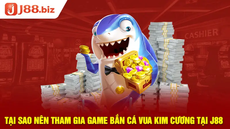 Tại sao nên tham gia game bắn cá Vua kim cương tại J88