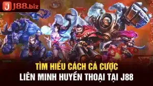 Tìm Hiểu Cách Cá Cược Liên Minh Huyền Thoại Tại J88