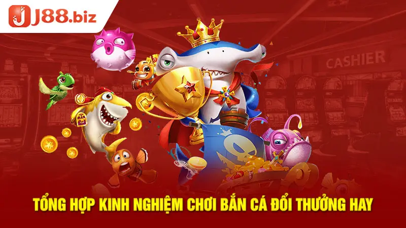 Tổng hợp kinh nghiệm chơi bắn cá vui đổi thưởng hay