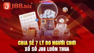 Chia Sẻ 7 Lý Do Người Chơi Xổ Số J88 Luôn Thua