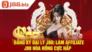 Đăng ký Đại Lý J88: Làm Affiliate J88 Hoa Hồng Cực Hấp 