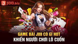 Game Bài J88 Có Gì Hot Khiến Người Chơi Lô Cuốn
