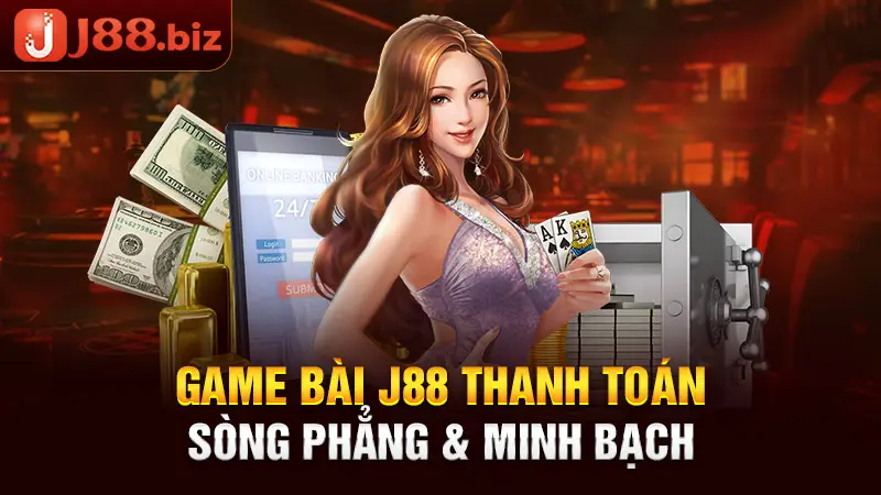 Game bài J88 thanh toán sòng phẳng & minh bạch