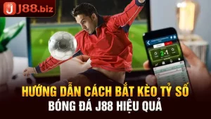 Hướng Dẫn Cách Bắt Kèo Tỷ Số Bóng Đá J88 Hiệu Quả Cao