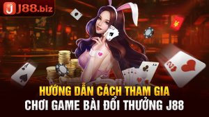 Hướng Dẫn Cách Tham Gia Chơi Game Bài Đổi Thưởng J88