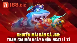 Khuyến mãi bắn cá J88: Tham gia mỗi ngày nhận ngay lì xì