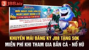 Khuyến Mãi Đăng Ký J88 Tặng 50K Miễn Phí Khi Tham Gia Bắn Cá - Nổ Hũ