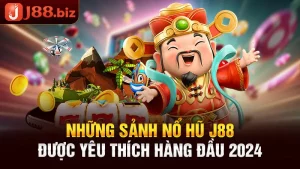 Những Sảnh Nổ Hũ J88 Được Yêu Thích Hàng Đầu 2024