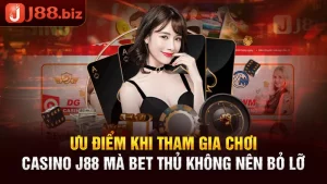 Ưu Điểm Tham Gia Chơi Casino J88 Mà Bet Thủ Không Nên Bỏ Lỡ