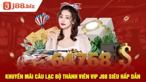 Khuyến Mãi Câu Lạc Bộ Thành Viên VIP J88 Siêu Hấp Dẫn